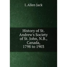

Книга History of St. Andrew's Society of St. John, N.B., Canada, 1798 to 1903