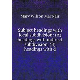 

Книга Subject headings with local subdivision: (A) headings with indirect subdivision, (B) headings with d