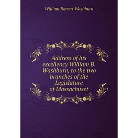 

Книга Address of his excellency William B. Washburn, to the two branches of the Legislature of Massachuset