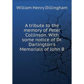 

Книга A tribute to the memory of Peter Collinson. With some notice of Dr. Darlington's Memorials of John B