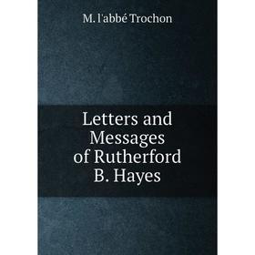 

Книга Letters and Messages of Rutherford B Hayes