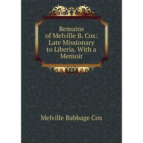 

Книга Remains of Melville B. Cox: Late Missionary to Liberia. With a Memoir