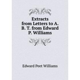 

Книга Extracts from Letters to A. B. T. from Edward P. Williams