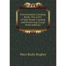 

Книга Everywomans Canning Book: The A B C of Safe Home Canning and Preserving (Large Print Edition)