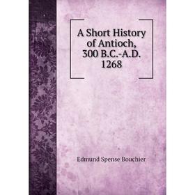 

Книга A Short History of Antioch, 300 B.C.-A.D. 1268