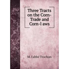 

Книга Three Tracts on the Corn-Trade and Corn-l aws