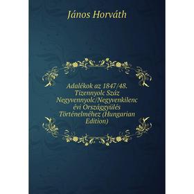 

Книга Adalékok az 1847/48. Tizennyolc Száz Negyvennyolc/Negyvenkilenc évi Országgyülés Történelméhez (Hungarian Edition)