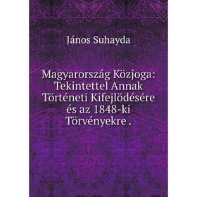 

Книга Magyarország Közjoga: Tekintettel Annak Történeti Kifejlödésére és az 1848-ki Törvényekre