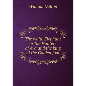 

Книга The white Elephant or the Hunters of Ava and the king of the Golden foot