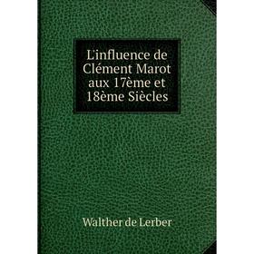 

Книга L'influence de Clément Marot aux 17ème et 18ème Siècles