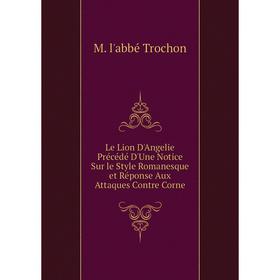 

Книга Le Lion D'Angelie Précédé D'Une Notice Sur le Style Romanesque et Réponse Aux Attaques Contre Corne
