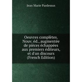 

Книга Oeuvres complètes Nouv éd, augmentée de pièces échappées aux premiers éditeurs, et d'un discours