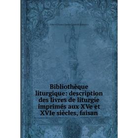 

Книга Bibliothèque liturgique: description des livres de liturgie imprimés aux XVe et XVIe siècles, faisan