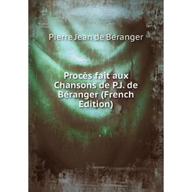 

Книга Procès fait aux Chansons de P.J. de Béranger (French Edition)