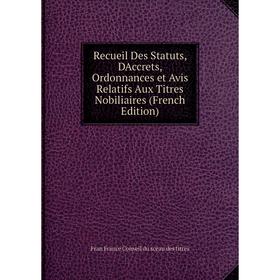 

Книга Recueil Des Statuts, DAccrets, Ordonnances et Avis Relatifs Aux Titres Nobiliaires (French Edition)
