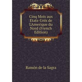 

Книга Cinq Mois aux Etats-Unis de L'Amerique du Nord (French Edition)