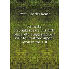 

Книга Remarks on Shakespeare, his birth place, etc. suggested by a visit to Stratford-upon-Avon in the aut