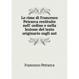 

Книга Le rime di Francesco Petrarca restituite nell' ordine e nella lezione del testo originario sugli aut