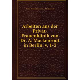 

Книга Arbeiten aus der Privat-Frauenklinik von Dr. A. Mackenrodt in Berlin. v. 1-3