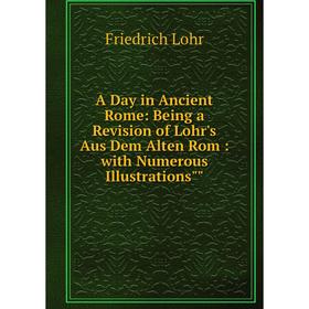 

Книга A Day in Ancient Rome: Being a Revision of Lohr's Aus Dem Alten Rom: with Numerous Illustrations