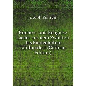 

Книга Kirchen- und Religiöse Lieder aus dem Zwölften bis Fünfzehnten Jahrhundert