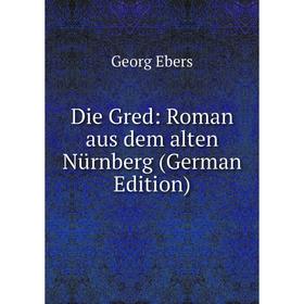 

Книга Die Gred: Roman aus dem alten Nürnberg (German Edition)