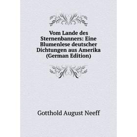 

Книга Vom Lande des Sternenbanners: Eine Blumenlese deutscher Dichtungen aus Amerika (German Edition)