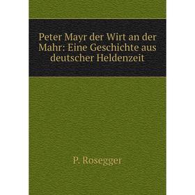 

Книга Peter Mayr der Wirt an der Mahr: Eine Geschichte aus deutscher Heldenzeit