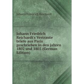 

Книга Johann Friedrich Reichardt's Vertraute briefe aus Paris geschrieben in den jahren 1802 und 1803