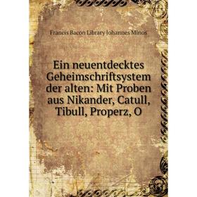 

Книга Ein neuentdecktes Geheimschriftsystem der alten: Mit Proben aus Nikander, Catull, Tibull, Properz, O