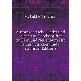 

Книга Altfranzoesische Lieder und Leiche aus Handschriften zu Bern und Neuenburg Mit Grammatischen und l (German Edition)