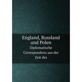 

Книга England, Russland und Polen Diplomatische Correspondenz aus der Zeit des