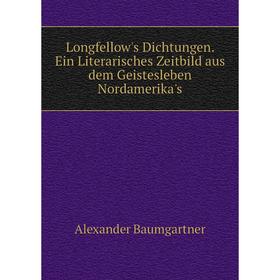 

Книга Longfellow's Dichtungen Ein Literarisches Zeitbild aus dem Geistesleben Nordamerika's