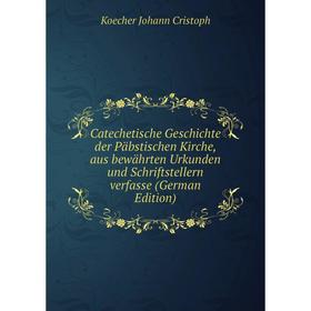 

Книга Catechetische Geschichte der Päbstischen Kirche, aus bewährten Urkunden und Schriftstellern verfasse (German Edition)