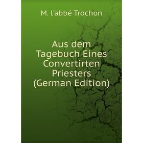 

Книга Aus dem Tagebuch Eines Convertirten Priesters (German Edition)