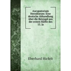 

Книга Aucupatorium Herodiorum: Eine deutsche Abhandlung über die Beizjagd aus der ersten Hälfte des 15. Ja