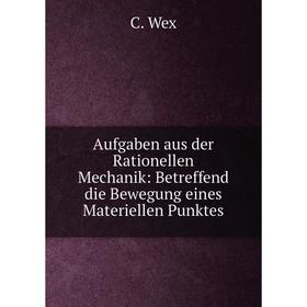 

Книга Aufgaben aus der Rationellen Mechanik: Betreffend die Bewegung eines Materiellen Punktes