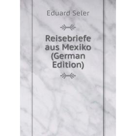 

Книга Reisebriefe aus Mexiko (German Edition)