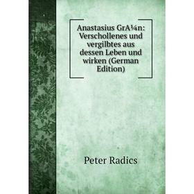 

Книга Anastasius GrA¼n: Verschollenes und vergilbtes aus dessen Leben und wirken (German Edition)