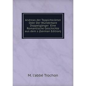 

Книга Andreas der Teppichkrämer Oder Der Wunderbare Doppelgänger Eine Romantische Geschichte aus dem s (German Edition)