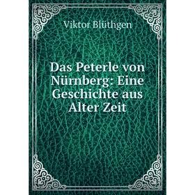 

Книга Das Peterle von Nürnberg: Eine Geschichte aus Alter Zeit