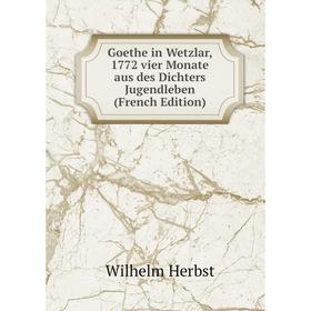 

Книга Goethe in Wetzlar, 1772 vier Monate aus des Dichters Jugendleben (French Edition)