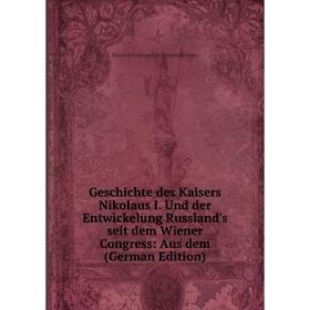 

Книга Geschichte des Kaisers Nikolaus I. Und der Entwickelung Russland's seit dem Wiener Congress: Aus dem (German Edition)