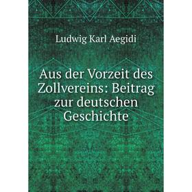 

Книга Aus der Vorzeit des Zollvereins: Beitrag zur deutschen Geschichte