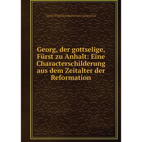 

Книга Georg, der gottselige, Fürst zu Anhalt: Eine Characterschilderung aus dem Zeitalter der Reformation