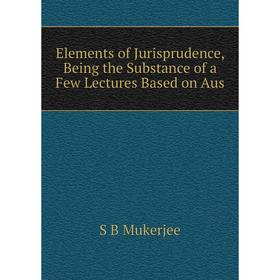 

Книга Elements of Jurisprudence, Being the Substance of a Few Lectures Based on Aus