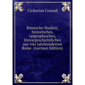 

Книга Römische Studien, historisches, epigraphisches, literargeschichtliches aus vier Jahrhunderten Roms (German Edition)