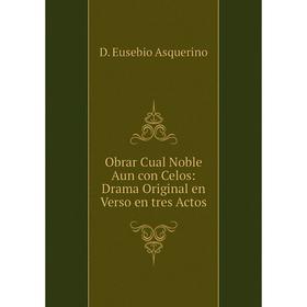 

Книга Obrar Cual Noble Aun con Celos: Drama Original en Verso en tres Actos