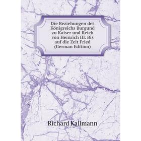 

Книга Die Beziehungen des Königreichs Burgund zu Kaiser und Reich von Heinrich III. Bis auf die Zeit Fried (German Edition)