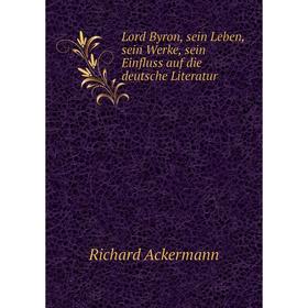 

Книга Lord Byron, sein Leben, sein Werke, sein Einfluss auf die deutsche Literatur